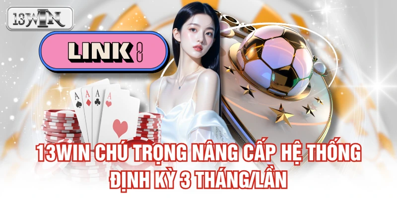 13WIN chú trọng nâng cấp hệ thống định kỳ 3 tháng/lần
