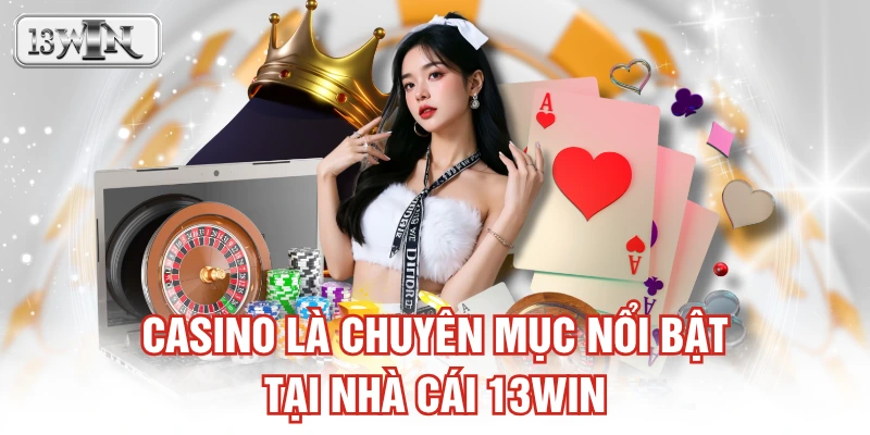 Casino là chuyên mục nổi bật tại nhà cái 13WIN