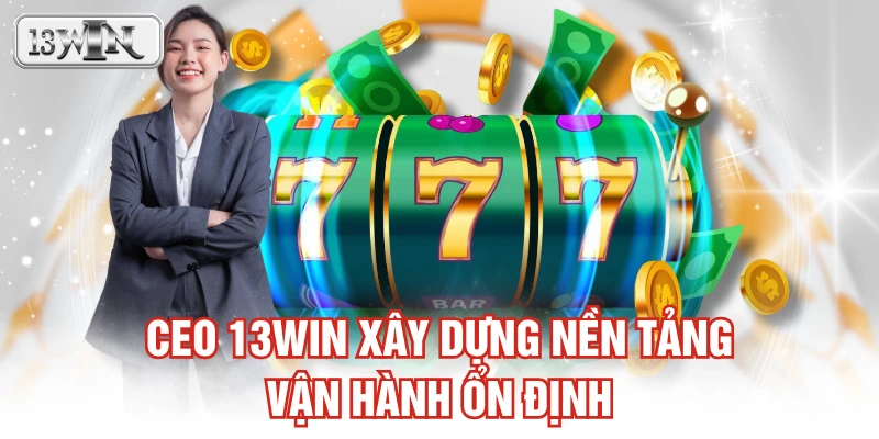 CEO 13WIN xây dựng nền tảng vận hành ổn định