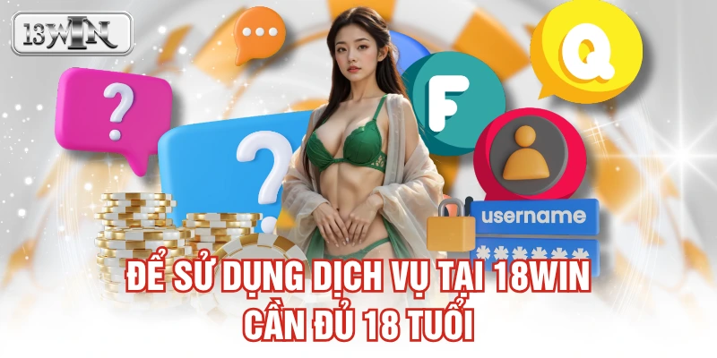 Để sử dụng dịch vụ tại 18WIN cần đủ 18 tuổi