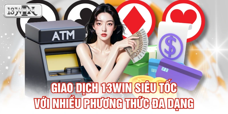 Giao dịch 13WIN siêu tốc với nhiều phương thức đa dạng