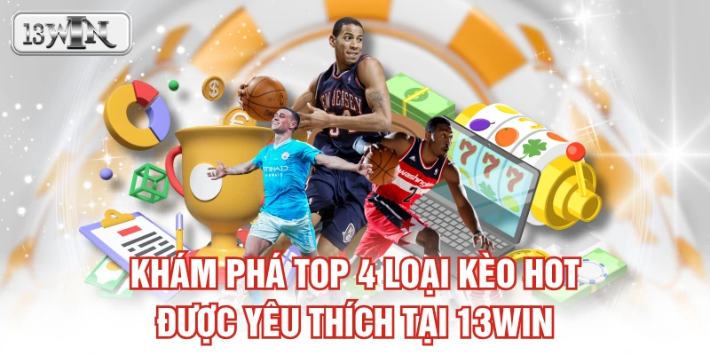 Khám phá top 4 loại kèo hot được yêu thích tại 13WIN