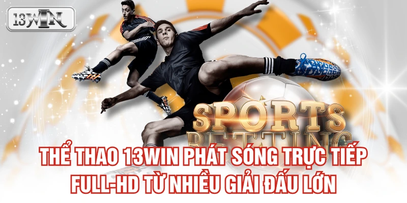 Thể thao 13WIN phát sóng trực tiếp Full-HD từ nhiều giải đấu lớn