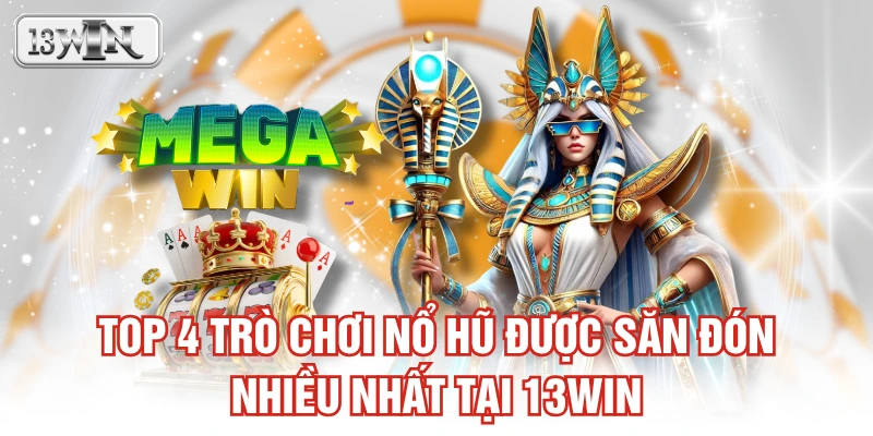 Top 4 trò chơi nổ hũ được săn đón nhiều nhất tại 13WIN